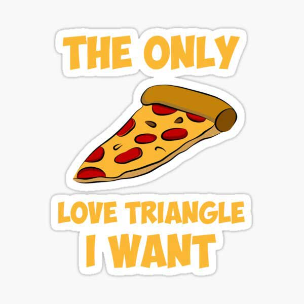 Pizza is the only love triangle I want